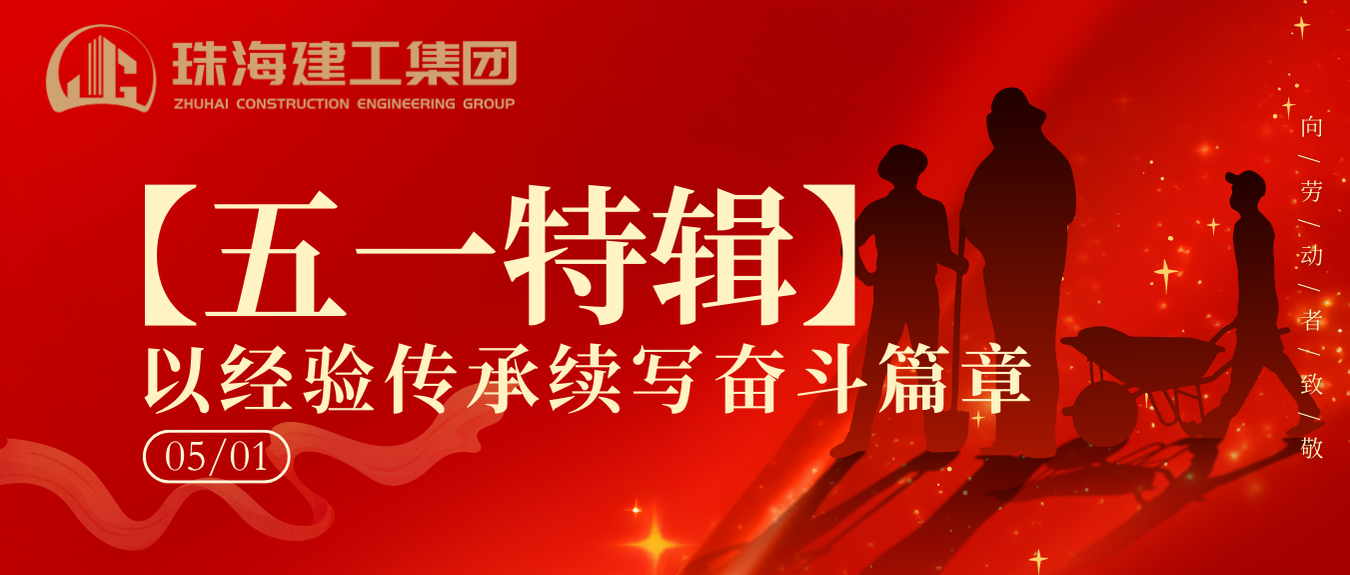 【五一特辑】珠海建工集团致敬劳动者（二）丨以经验传承续写奋斗篇章